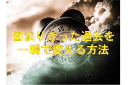 固まりきった過去を一瞬で変える方法